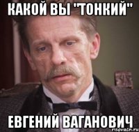 какой вы "тонкий" Евгений Ваганович