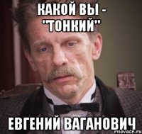 какой вы - "тонкий" Евгений Ваганович