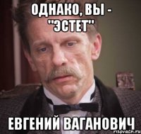 однако, вы - "эстет" Евгений Ваганович