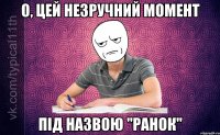 О, цей незручний момент під назвою "ранок"