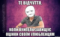 Те відчуття, коли вчитель завищує оцінки своїм улюбленцям