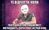 Те відчуття, коли Твої однолітки з інших міст виглядають доросліше за твій клас