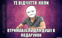 Те відчуття, коли отримав гель для душу в подарунок
