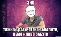 ЗНО Тяжко здати, легко завалити, неможливо забути