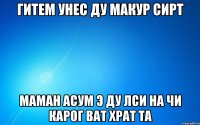 гитем унес ду макур сирт маман асум э ду лси на чи карог ват храт та