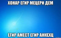 хонар егир мецери дем егир амест егир анкехц