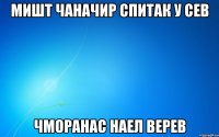 Мишт чаначир спитак у сев чморанас наел верев