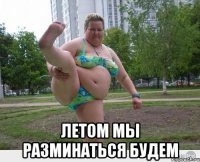 ЛЕТОМ МЫ РАЗМИНАТЬСЯ БУДЕМ