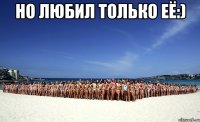 но любил только её:) 