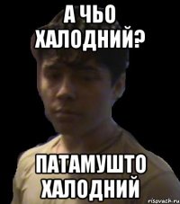 а чьо халодний? патамушто халодний
