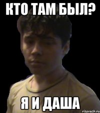 кто там был? я и Даша