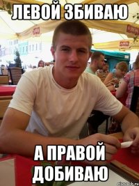 левой збиваю а правой добиваю