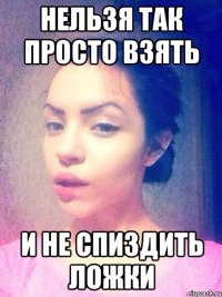НЕЛЬЗЯ ТАК ПРОСТО ВЗЯТЬ И НЕ СПИЗДИТЬ ЛОЖКИ