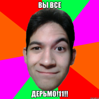 ВЫ ВСЕ ДЕРЬМО!11!!