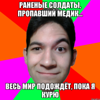 Раненые солдаты, пропавший медик... Весь мир подождёт, пока я курю