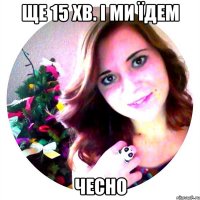 Ще 15 хв. і ми їдем ЧЕСНО