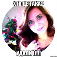хто це така? удали її!!!