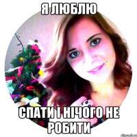 я люблю спати і нічого не робити