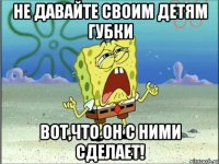 Не давайте своим детям губки Вот,что он с ними сделает!