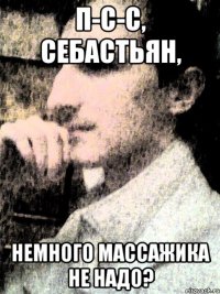 П-с-с, Себастьян, немного массажика не надо?