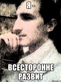 я - всесторонне развит