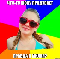 что-то жопу продувает правда я милая?