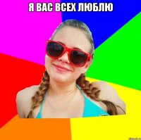 я вас всех люблю 