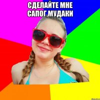 сделайте мне сапог,мудаки 