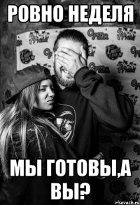 ровно неделя мы готовы,а вы?