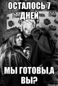 осталось 7 дней мы готовы,а вы?