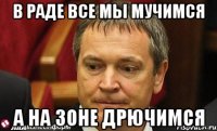 В раде все мы мучимся а на зоне дрючимся