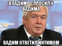 Владимр спросил у вадима вадим ответил интимом