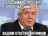 Владимир спросил у вадима вадим ответил интимом