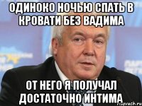 Одиноко ночью спать в кровати без вадима От него я получал достаточно интима