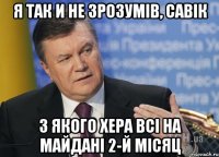 Я так и не зрозумів, савік з якого хера всі на майдані 2-й місяц