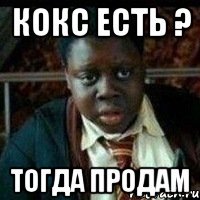 Кокс есть ? Тогда продам