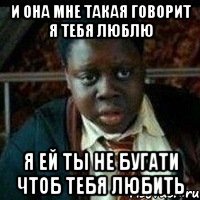 И она мне такая говорит Я тебя люблю Я ей ты не бугати чтоб тебя любить