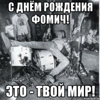 С днём рождения фомич! Это - твой мир!