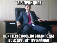 "Я в принципе не интересуюсь,но знаю роды всех друзей" тру Найман