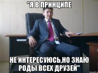 "Я в принципе не интересуюсь,но знаю роды всех друзей"