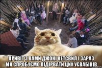  Привіт з вами джоні Кетсвил І зараз ми спробуємо підірвати цих уєвабінів