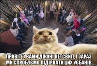  Привіт з вами джоні Кетсвил, І зараз ми спробуємо підірвати цих уєбанів