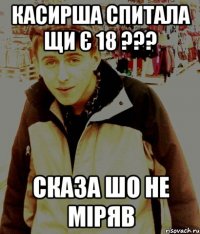 касирша спитала щи є 18 ??? Сказа шо не міряв
