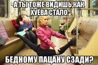 А ты тоже видишь,как хуёва стало бедному пацану сзади?