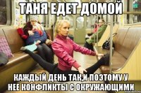 Таня едет домой каждый день так,и поэтому у нее конфликты с окружающими