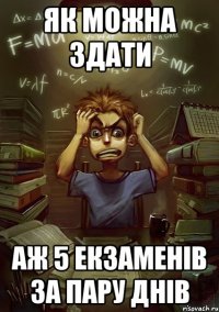 Як можна здати аж 5 екзаменів за пару днів