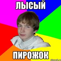ЛЫСЫЙ ПИРОЖОК