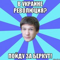 В Украине революция? Пойду за беркут!