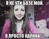 Я не Ути бозе мой, Я просто Карина!**