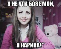 Я не Ути бозе мой, Я Карина!**